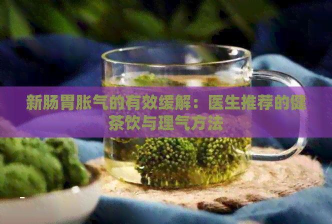 新肠胃胀气的有效缓解：医生推荐的健茶饮与理气方法