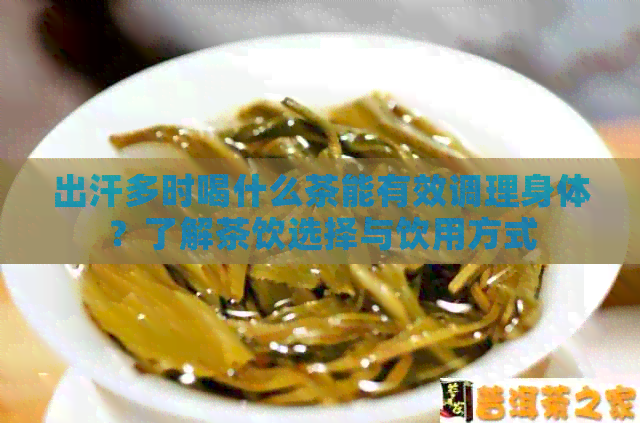 出汗多时喝什么茶能有效调理身体？了解茶饮选择与饮用方式