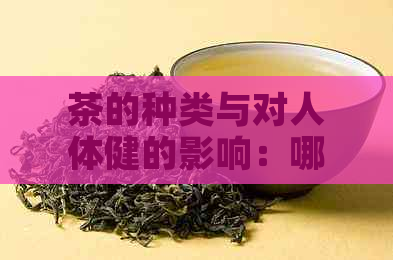 茶的种类与对人体健的影响：哪种茶最适合我？