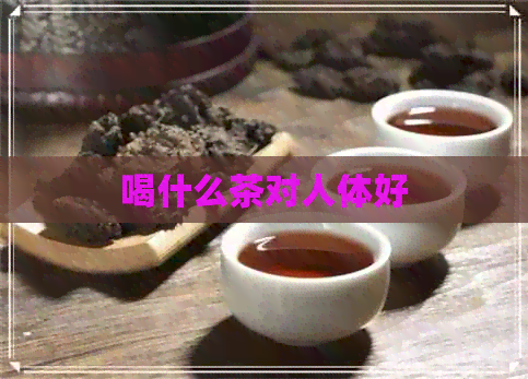 喝什么茶对人体好