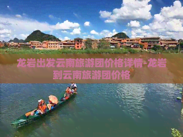 龙岩出发云南旅游团价格详情-龙岩到云南旅游团价格