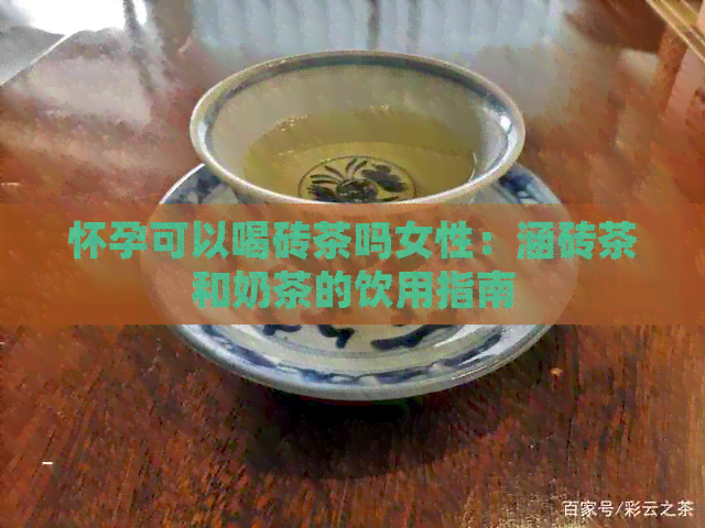 怀孕可以喝砖茶吗女性：涵砖茶和奶茶的饮用指南