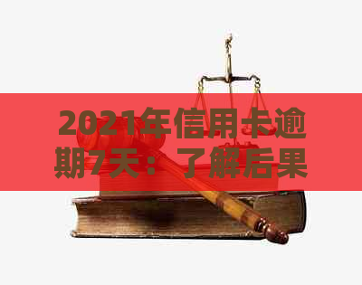 2021年信用卡逾期7天：了解后果、如何应对及解决方案全面解析