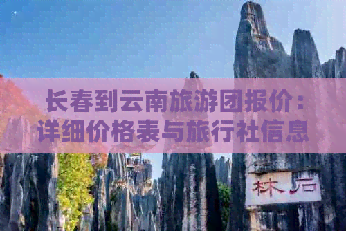 长春到云南旅游团报价：详细价格表与旅行社信息