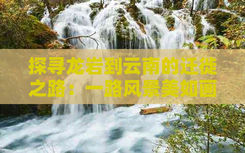 探寻龙岩到云南的迁徙之路：一路风景美如画