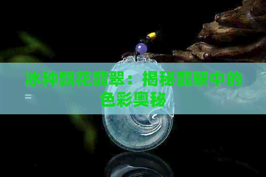 冰种飘花翡翠：揭秘翡翠中的色彩奥秘