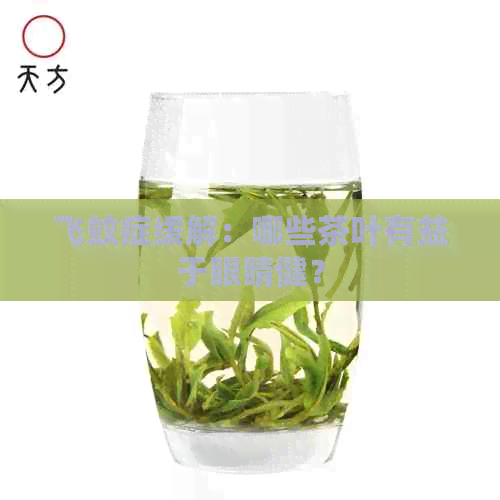 飞蚊症缓解：哪些茶叶有益于眼睛健？