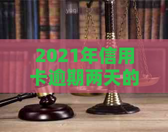 2021年信用卡逾期两天的警示：如何避免影响与后果