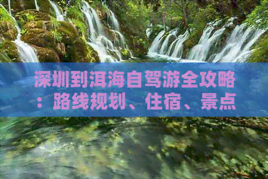 深圳到洱海自驾游全攻略：路线规划、住宿、景点、美食一应俱全！