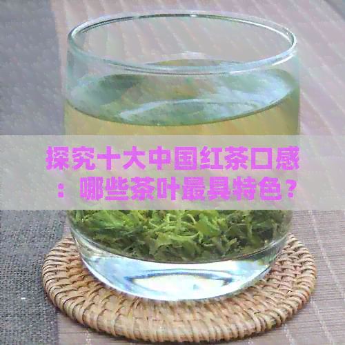 探究十大中国红茶口感：哪些茶叶更具特色？