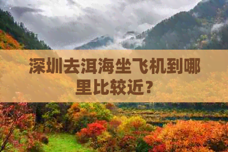 深圳去洱海坐飞机到哪里比较近？