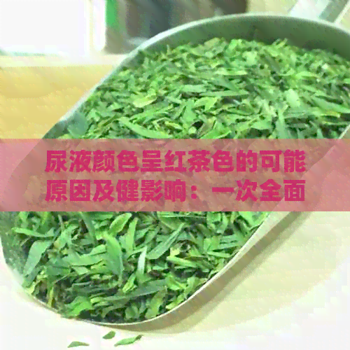 尿液颜色呈红茶色的可能原因及健影响：一次全面解析