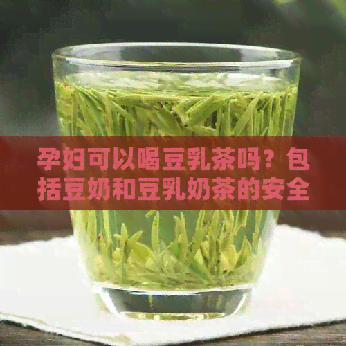 孕妇可以喝豆乳茶吗？包括豆奶和豆乳奶茶的安全性探讨