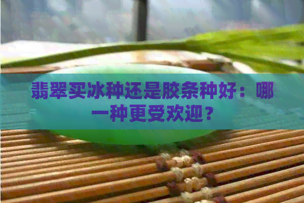 翡翠买冰种还是胶条种好：哪一种更受欢迎？