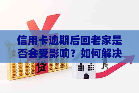 信用卡逾期后回老家是否会受影响？如何解决逾期问题并避免信用受损？