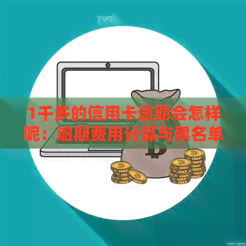 1千多的信用卡逾期会怎样呢：逾期费用计算与黑名单影响