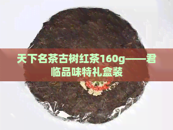 天下名茶古树红茶160g——君临品味特礼盒装