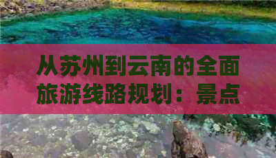 从苏州到云南的全面旅游线路规划：景点推荐、交通方式、住宿及必备事项