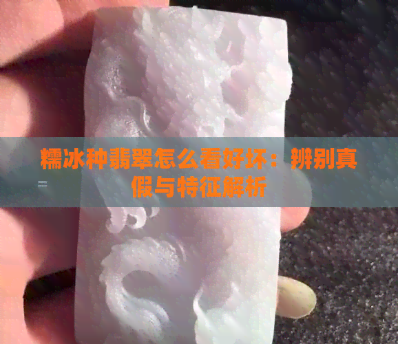 糯冰种翡翠怎么看好坏：辨别真假与特征解析