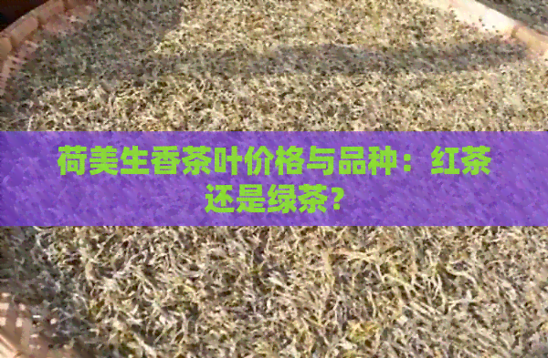 荷美生香茶叶价格与品种：红茶还是绿茶？