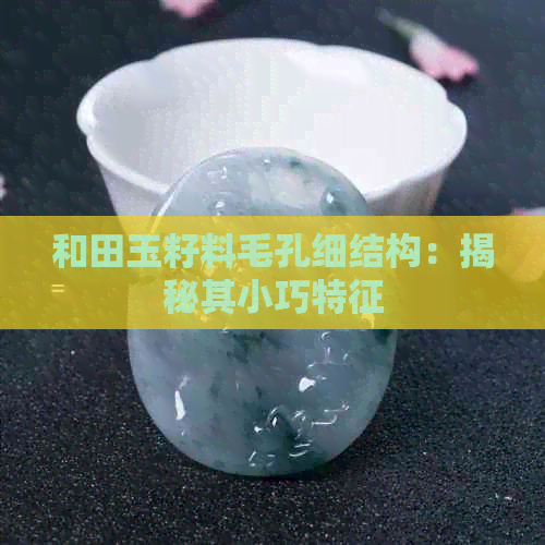 和田玉籽料毛孔细结构：揭秘其小巧特征