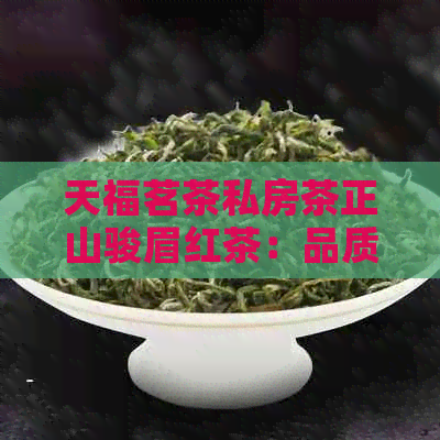 天福茗茶私房茶正山骏眉红茶：品质、产地、冲泡方法及口感全面解析