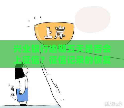 兴业银行逾期五天是否会上？记录的恢复时间与处理方法有哪些？