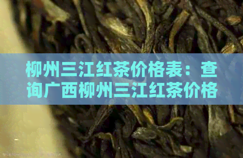 柳州三江红茶价格表：查询广西柳州三江红茶价格，了解当地茶叶行情。