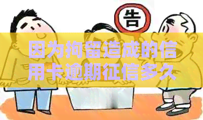 因为拘留造成的信用卡逾期多久消除？