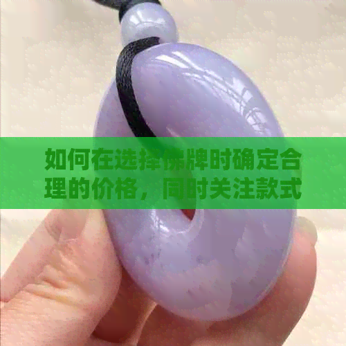 如何在选择佛牌时确定合理的价格，同时关注款式与品质？