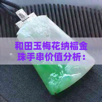 和田玉梅花纳福金珠手串价值分析：多少钱？