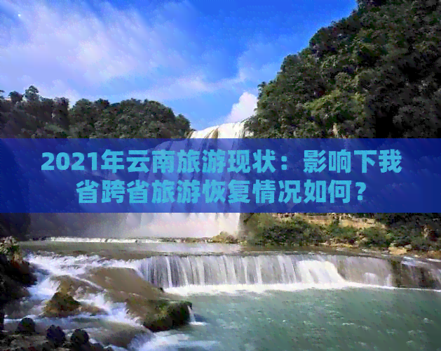 2021年云南旅游现状：影响下我省跨省旅游恢复情况如何？