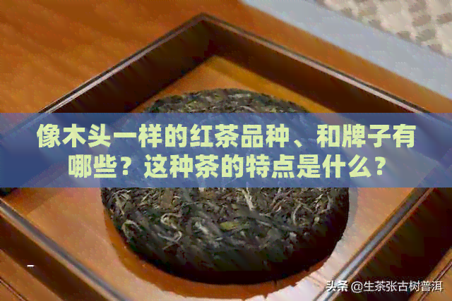 像木头一样的红茶品种、和牌子有哪些？这种茶的特点是什么？