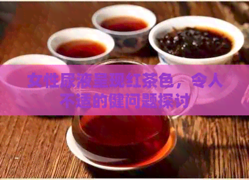 女性尿液呈现红茶色，令人不适的健问题探讨