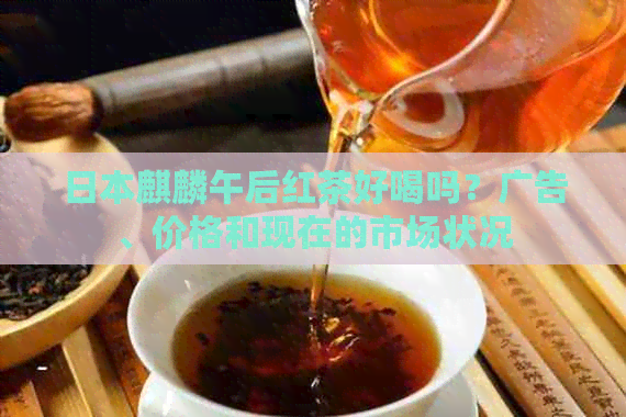 麒麟午后红茶好喝吗？广告、价格和现在的市场状况