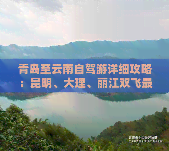 青岛至云南自驾游详细攻略：昆明、大理、丽江双飞更佳路线