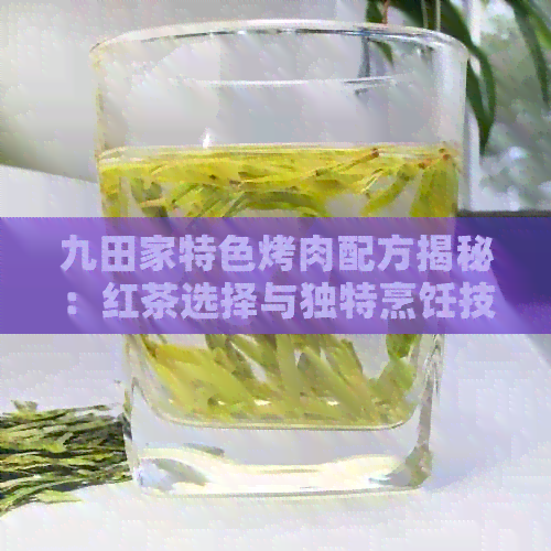 九田家特色烤肉配方揭秘：红茶选择与独特烹饪技巧