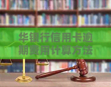 华银行信用卡逾期费用计算方法解析