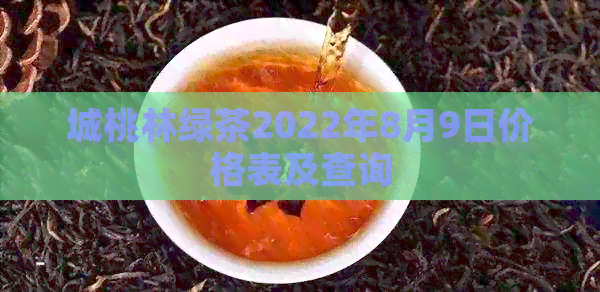 城桃林绿茶2022年8月9日价格表及查询