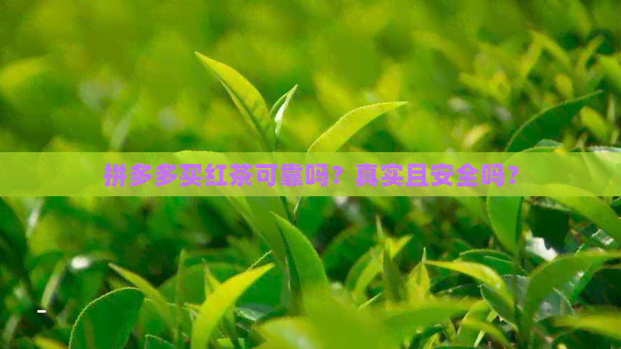 拼多多买红茶可靠吗？真实且安全吗？