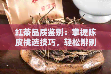 红茶品质鉴别：掌握陈皮挑选技巧，轻松辨别好坏