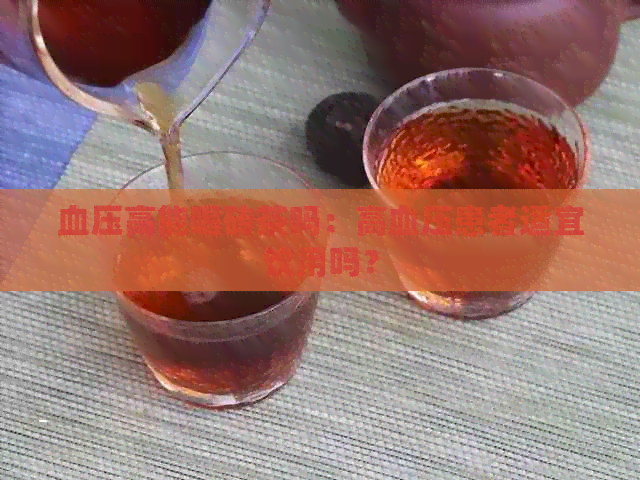 血压高能喝砖茶吗：高血压患者适宜饮用吗？