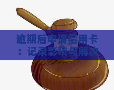 逾期后申请信用卡：记录影响与解决方案探讨