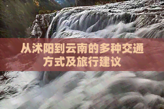 从沭阳到云南的多种交通方式及旅行建议