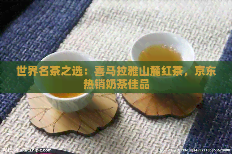 世界名茶之选：喜马拉雅山麓红茶，京东热销奶茶佳品