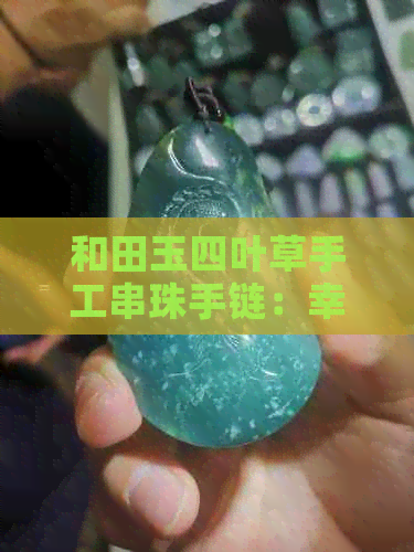 和田玉四叶草手工串珠手链：幸运与美好的完美结合