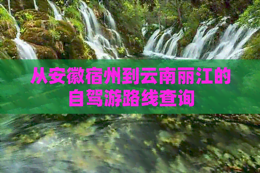 从安徽宿州到云南丽江的自驾游路线查询