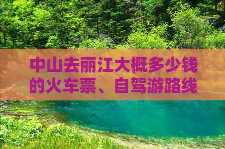 中山去丽江大概多少钱的火车票、自驾游路线及相关票价。