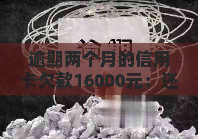 逾期两个月的信用卡欠款16000元：还款策略和信用修复方法