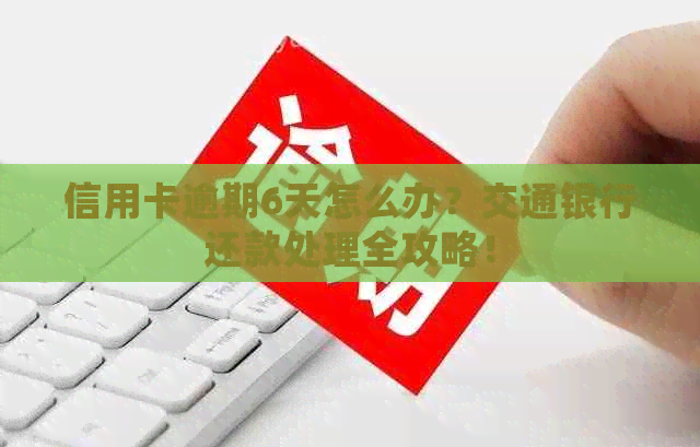 信用卡逾期6天怎么办？交通银行还款处理全攻略！